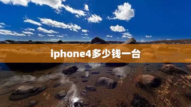 iphone4多少钱一台 iphone4多少钱一台