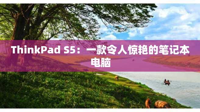 ThinkPad S5:一款令人惊艳的笔记本电脑 ThinkPad S5:一款令人惊艳的笔记本电脑