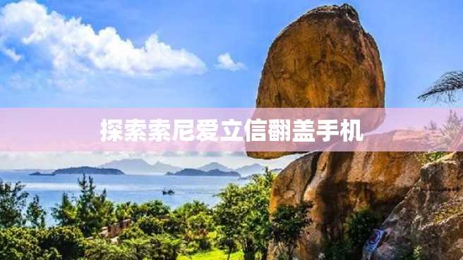探索索尼爱立信翻盖手机 探索索尼爱立信翻盖手机