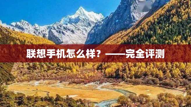 联想手机怎么样?——完全评测 联想手机怎么样?——完全评测