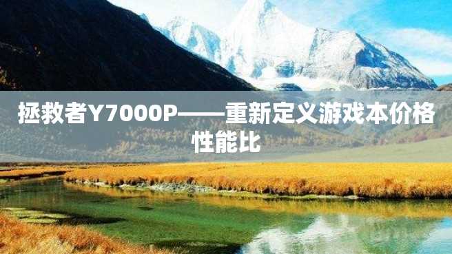 拯救者Y7000P——重新定义游戏本价格性能比 拯救者Y7000P——重新定义游戏本价格性能比