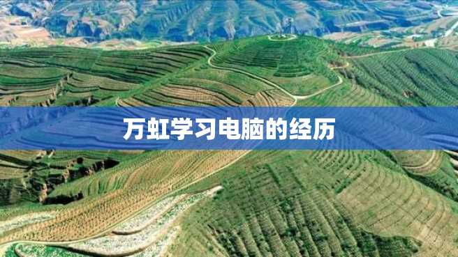 万虹学习电脑的经历 万虹学习电脑的经历