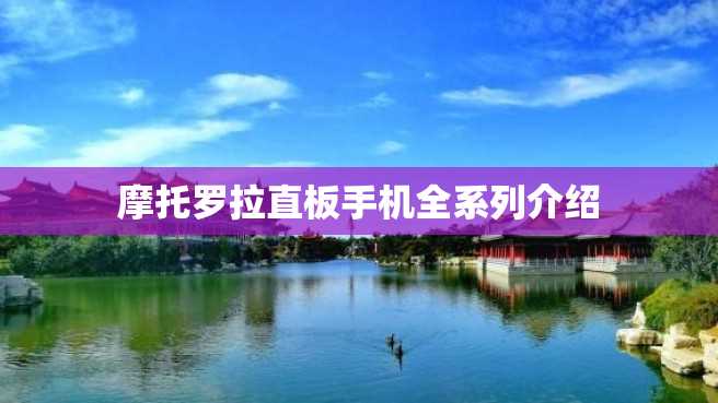 摩托罗拉直板手机全系列介绍 摩托罗拉直板手机全系列介绍