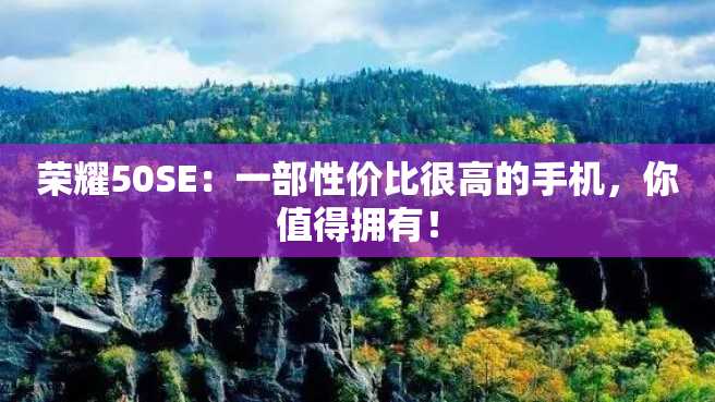 荣耀50SE:一部性价比很高的手机,你值得拥有! 荣耀50SE:一部性价比很高的手机,你值得拥有!