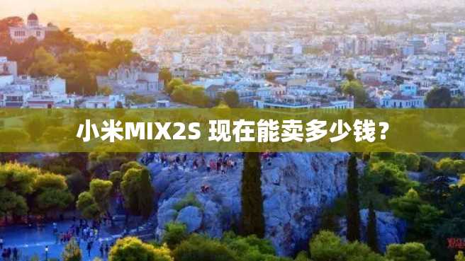 小米MIX2S 现在能卖多少钱? 小米MIX2S 现在能卖多少钱?