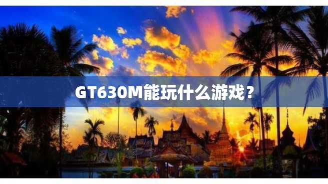 GT630M能玩什么游戏? GT630M能玩什么游戏?