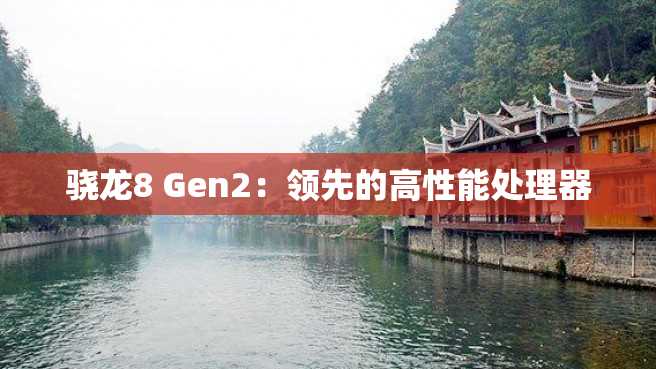 骁龙8 Gen2:领先的高性能处理器 骁龙8 Gen2:领先的高性能处理器