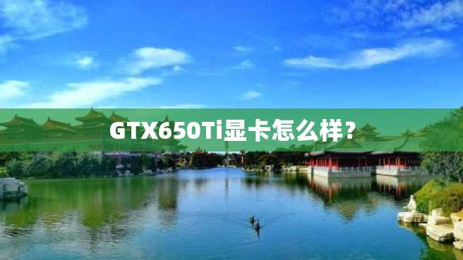 GTX650Ti显卡怎么样? GTX650Ti显卡怎么样?