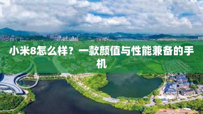 小米8怎么样?一款颜值与性能兼备的手机 小米8怎么样?一款颜值与性能兼备的手机