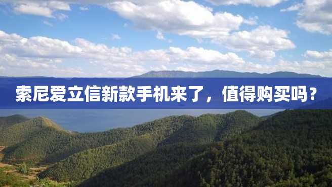 索尼爱立信新款手机来了,值得购买吗? 索尼爱立信新款手机来了,值得购买吗?
