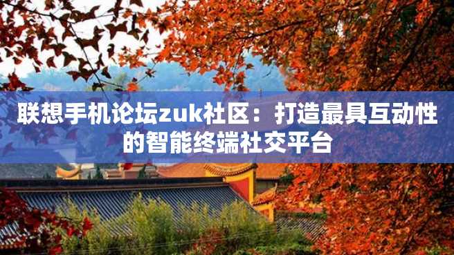 联想手机论坛zuk社区:打造最具互动性的智能终端社交平台 联想手机论坛zuk社区:打造最具互动性的智能终端社交平台