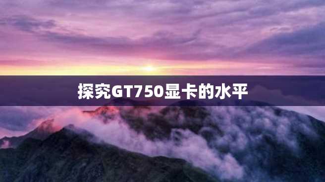 探究GT750显卡的水平 探究GT750显卡的水平