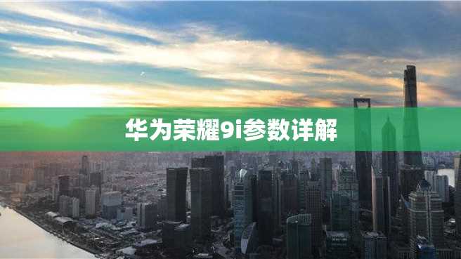 华为荣耀9i参数详解 华为荣耀9i参数详解