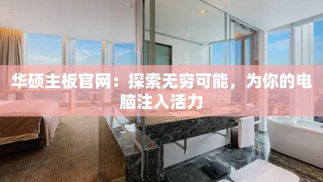 华硕主板官网:探索无穷可能,为你的电脑注入活力 华硕主板官网:探索无穷可能,为你的电脑注入活力