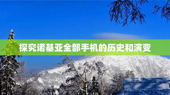 探究诺基亚全部手机的历史和演变 探究诺基亚全部手机的历史和演变
