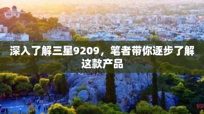深入了解三星9209,笔者带你逐步了解这款产品 深入了解三星9209,笔者带你逐步了解这款产品