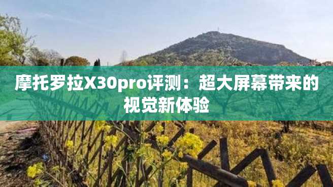 摩托罗拉X30pro评测:超大屏幕带来的视觉新体验 摩托罗拉X30pro评测:超大屏幕带来的视觉新体验