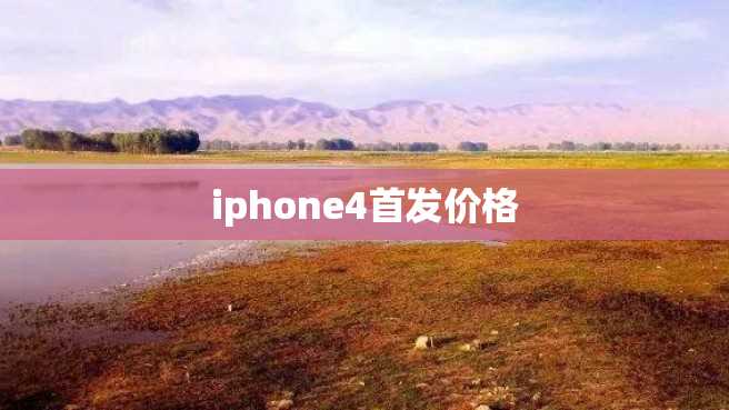 iphone4首发价格 iphone4首发价格