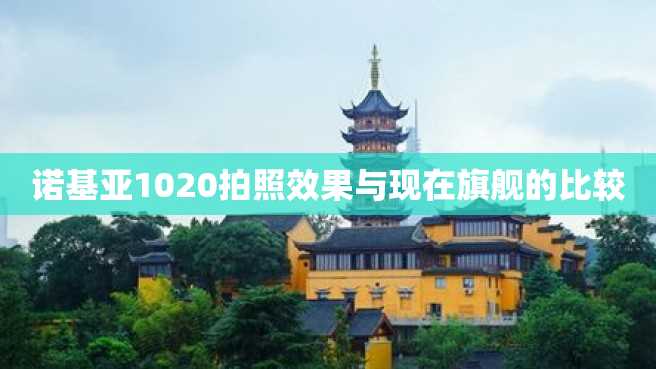 诺基亚1020拍照效果与现在旗舰的比较 诺基亚1020拍照效果与现在旗舰的比较