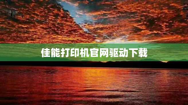 佳能打印机官网驱动下载 佳能打印机官网驱动下载