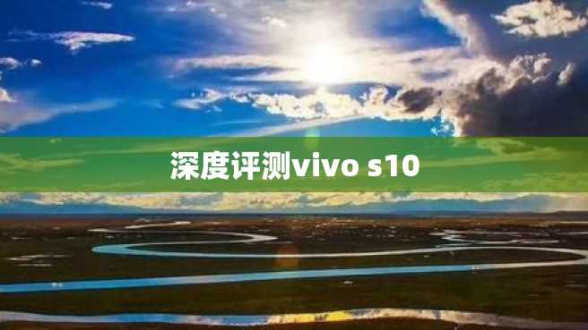 深度评测vivo s10 深度评测vivo s10