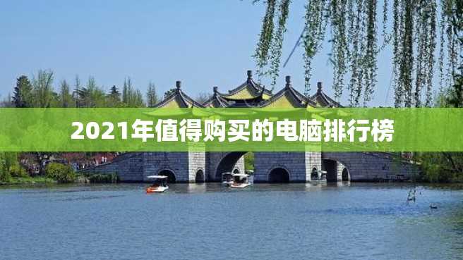 2021年值得购买的电脑排行榜 2023年值得购买的电脑排行榜