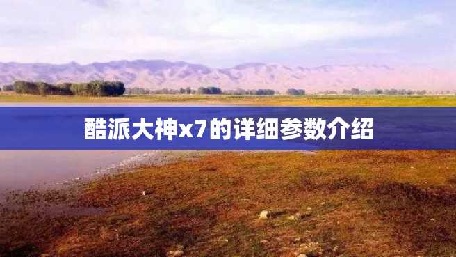 酷派大神x7的详细参数介绍 酷派大神x7的详细参数介绍