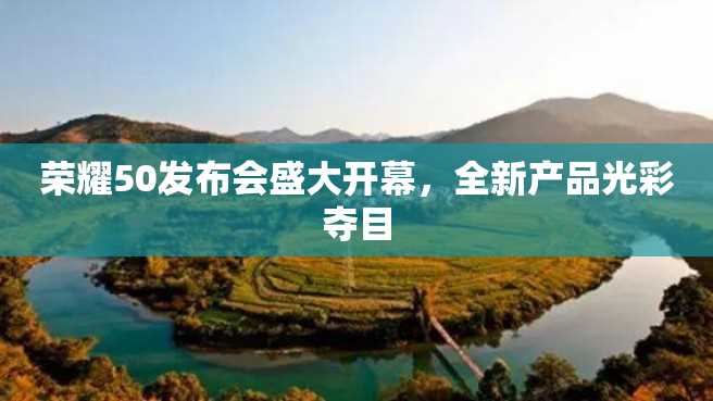 荣耀50发布会盛大开幕,全新产品光彩夺目 荣耀50发布会盛大开幕,全新产品光彩夺目