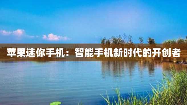 苹果迷你手机：智能手机新时代的开创者