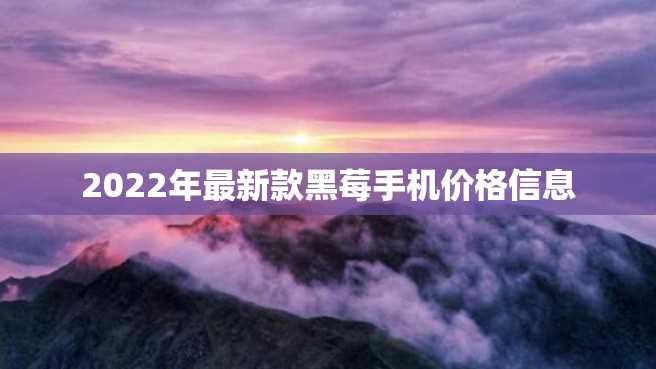 2022年最新款黑莓手机价格信息 2022年最新款黑莓手机价格信息