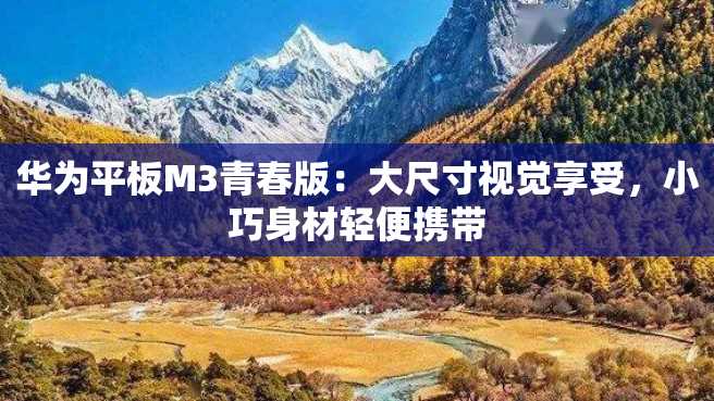 华为平板M3青春版:大尺寸视觉享受,小巧身材轻便携带 华为平板M3青春版:大尺寸视觉享受,小巧身材轻便携带