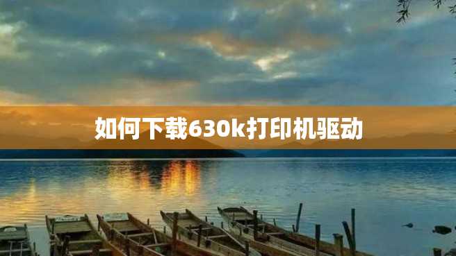 如何下载630k打印机驱动 如何下载630k打印机驱动