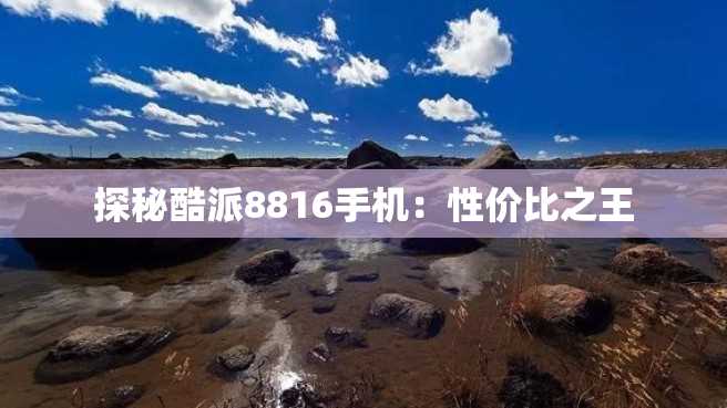 探秘酷派8816手机:性价比之王 探秘酷派8816手机:性价比之王