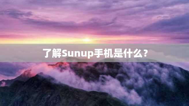 了解Sunup手机是什么? 了解Sunup手机是什么?