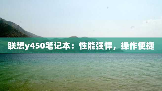 联想y450笔记本:性能强悍,操作便捷 联想y450笔记本:性能强悍,操作便捷