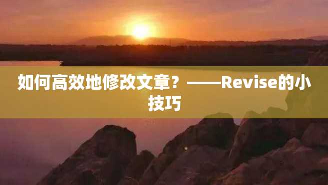 如何高效地修改文章?——Revise的小技巧 如何高效地修改文章?——Revise的小技巧