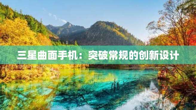 三星曲面手机:突破常规的创新设计 三星曲面手机:突破常规的创新设计