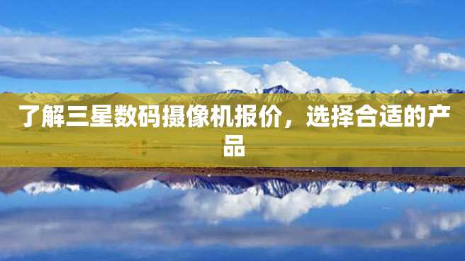 了解三星数码摄像机报价,选择合适的产品 了解三星数码摄像机报价,选择合适的产品