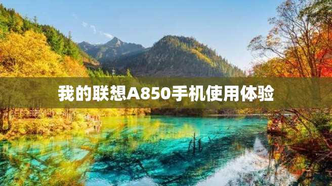 我的联想A850手机使用体验 我的联想A850手机使用体验
