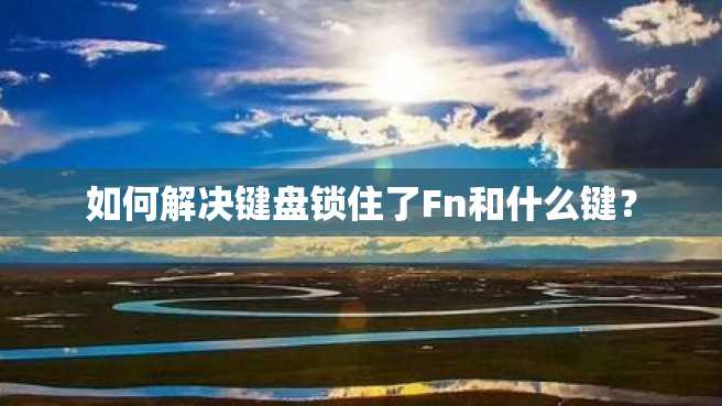 如何解决键盘锁住了Fn和什么键? 如何解决键盘锁住了Fn和什么键?