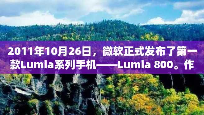 2011年10月26日，微软正式发布了第一款Lumia系列手机——Lumia 800。作为微软旗下第一个全球统一品牌的智能手机，Lumia 800以外形硬朗、屏幕亮丽、UI简洁流畅等特点赢得了消费者的广泛好评。