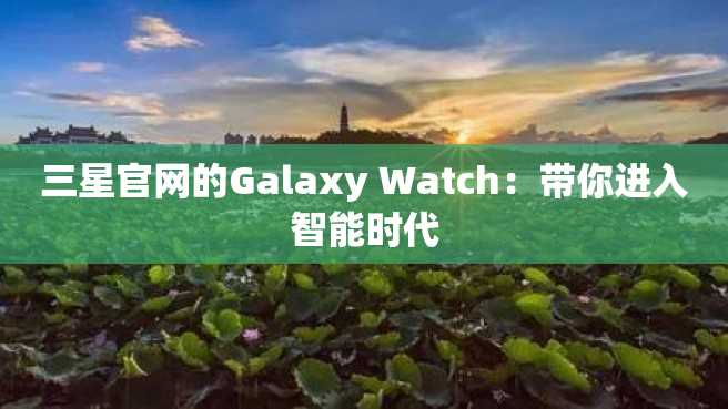 三星官网的Galaxy Watch：带你进入智能时代
