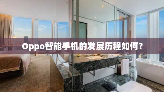 Oppo智能手机的发展历程如何? Oppo智能手机的发展历程如何?