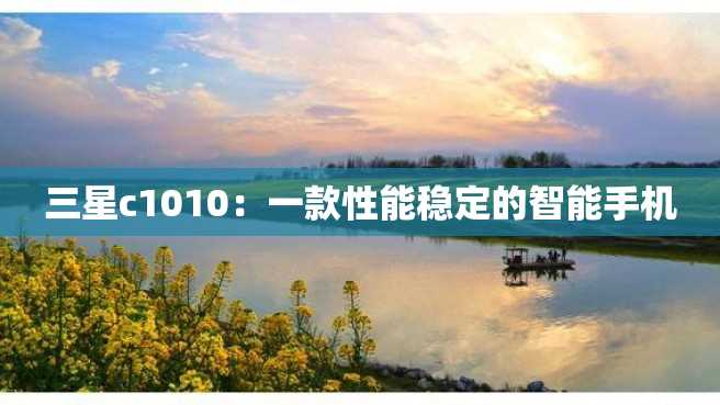 三星c1010:一款性能稳定的智能手机 三星c1010:一款性能稳定的智能手机