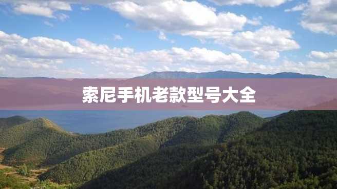 索尼手机老款型号大全 索尼手机老款型号大全