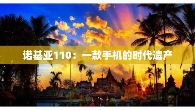 诺基亚110:一款手机的时代遗产 诺基亚110:一款手机的时代遗产