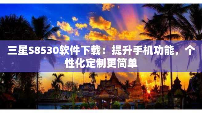 三星S8530软件下载:提升手机功能,个性化定制更简单 三星S8530软件下载:提升手机功能,个性化定制更简单