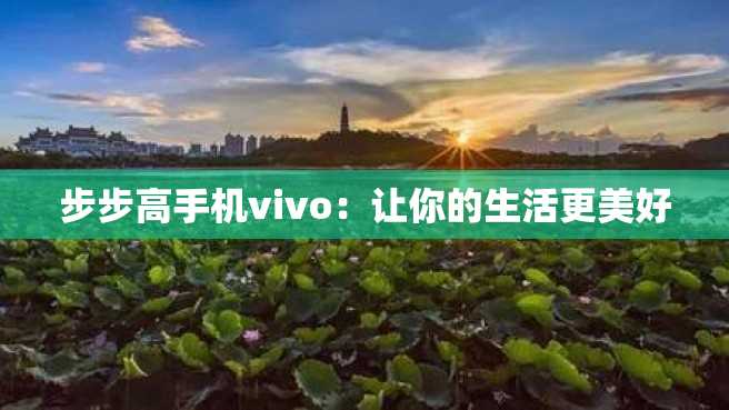 步步高手机vivo:让你的生活更美好 步步高手机vivo:让你的生活更美好