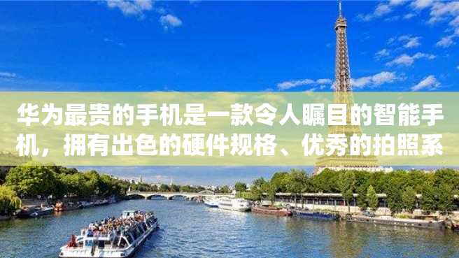 华为最贵的手机是一款令人瞩目的智能手机,拥有出色的硬件规格、优秀的拍照系统和卓越的性能表现。它的价格虽然昂贵,但是它的设计和制造工艺都非常精良。 华为最贵的手机是一款令人瞩目的智能手机,拥有出色的硬件规格、优秀的拍照系统和卓越的性能表现。它的价格虽然昂贵,但是它的设计和制造工艺都非常精良。