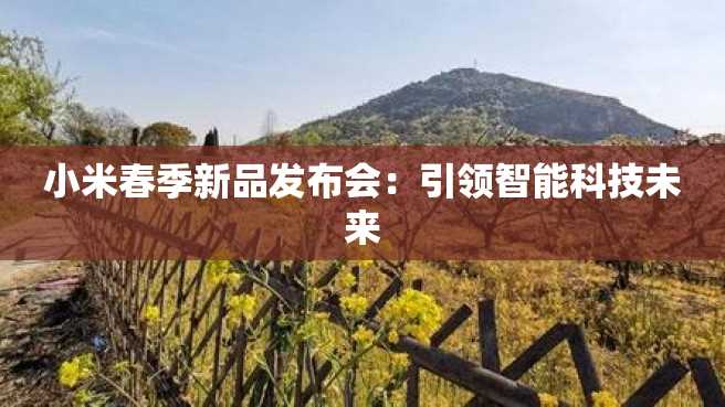 小米春季新品发布会:引领智能科技未来 小米春季新品发布会:引领智能科技未来